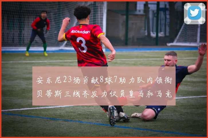 安东尼23场贡献8球7助力队内领衔贝蒂斯三线齐发力仅负皇马和马竞