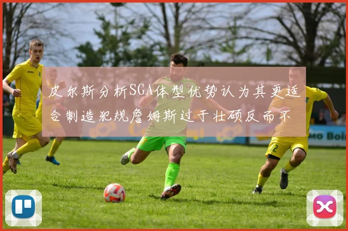 皮尔斯分析SGA体型优势认为其更适合制造犯规詹姆斯过于壮硕反而不利