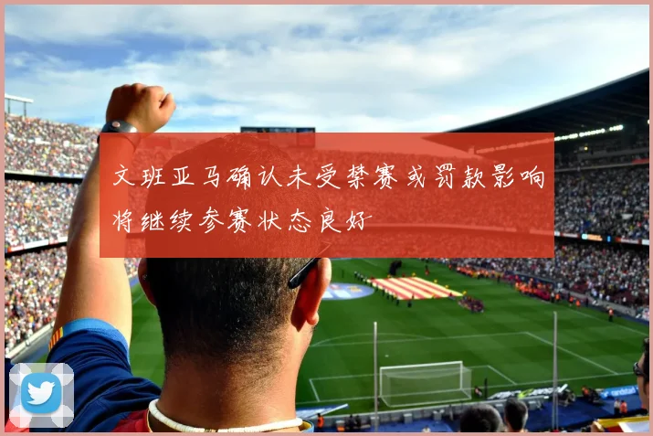 文班亚马确认未受禁赛或罚款影响将继续参赛状态良好