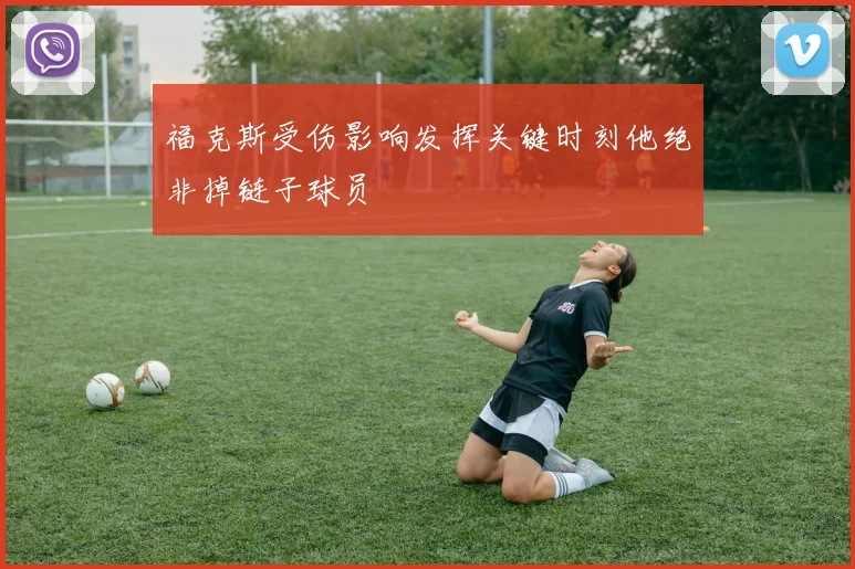 福克斯受伤影响发挥关键时刻他绝非掉链子球员