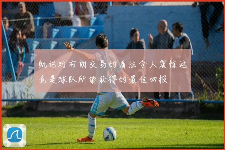 凯记对布朗交易的看法令人震惊这竟是球队所能获得的最佳回报