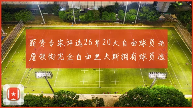 薪资专家评选26年20大自由球员老詹领衔完全自由里夫斯拥有球员选项