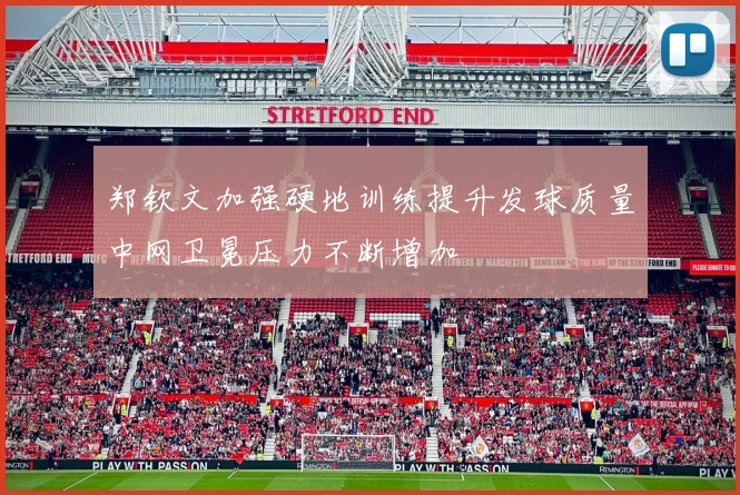 郑钦文加强硬地训练提升发球质量中网卫冕压力不断增加