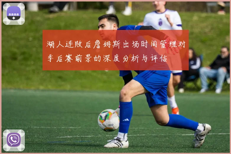 湖人连败后詹姆斯出场时间管理对季后赛前景的深度分析与评估