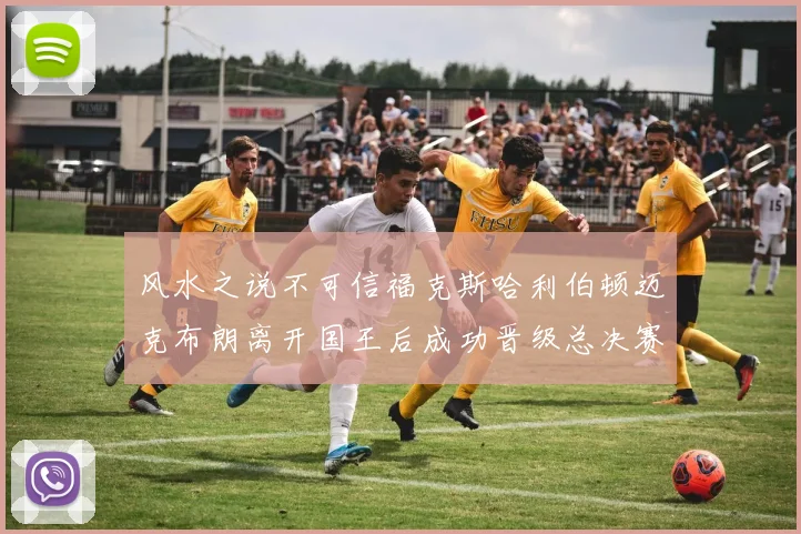 风水之说不可信福克斯哈利伯顿迈克布朗离开国王后成功晋级总决赛