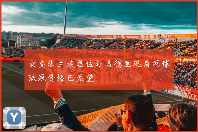 麦克法兰谈恩佐赴马德里观看网球欧冠资格已无望